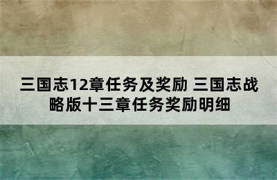 三国志12章任务及奖励 三国志战略版十三章任务奖励明细